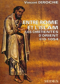 ENTRE ROME ET L'ISLAM - LES CHRETIENTES D'ORIENT 610-1054