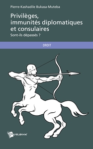PRIVILEGES, IMMUNITES DIPLOMATIQUES ET CONSULAIRES - SONT-ILS DEPASSES ?
