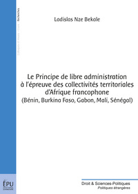 Le principe de libre administration à l'épreuve des collectivités territoriales d'Afrique francophone - Bénin, Burkina Faso, Gabon, Mali, Sénégal