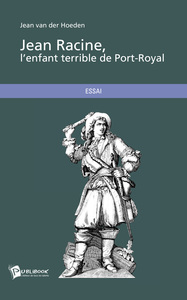 JEAN RACINE, L'ENFANT TERRIBLE DE PORT-ROYAL