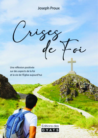 CRISES DE FOI - UNE REFLEXION POSITIVEE SUR DES ASPCETS DE LA FOI ET LA VIE DE L'EGLISE AUJOURD'HUI
