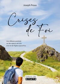 CRISES DE FOI - UNE REFLEXION POSITIVEE SUR DES ASPCETS DE LA FOI ET LA VIE DE L'EGLISE AUJOURD'HUI