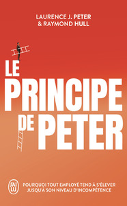 LE PRINCIPE DE PETER - POURQUOI TOUT EMPLOYE TEND A S'ELEVER JUSQU'A SON NIVEAU D'INCOMPETENCE