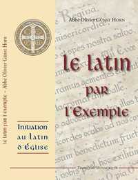 LE LATIN PAR L'EXEMPLE - INITIATION AU LATIN D'EGLISE