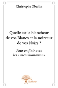 QUELLE EST LA BLANCHEUR DE VOS BLANCS ET LA NOIRCEUR DE VOS NOIRS? - POUR EN FINIR AVEC LES  RACES