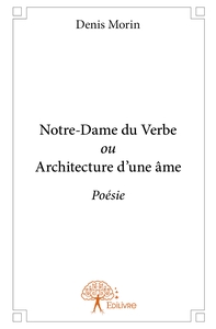 Notre-Dame du Verbe ou Architecture d'une âme
