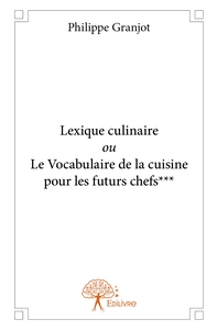 Lexique culinaire ou Le Vocabulaire de la cuisine pour les futurs chefs***