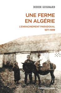 UNE FERME EN ALGERIE - L'ENRACINEMENT PARADOXAL 1871-1999