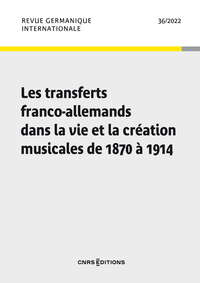 Revue germanique internationale - N° 36 Les transferts franco-allemands dans la vie et la création musicales de 1870 à 1914