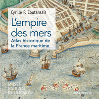 L'EMPIRE DES MERS - ATLAS HISTORIQUE DE LA FRANCE MARITIME