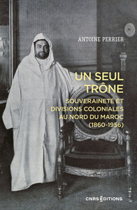 Un seul trône. Souveraineté et divisions coloniales au Maroc (1860-1956)