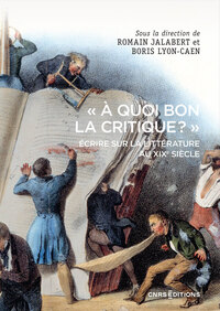 À quoi bon la critique ? - Écrire sur la littérature au XIXe siècle