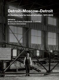 Detroit Moscow Detroit : An Architecture for Industrialization, 1917-1945 /anglais