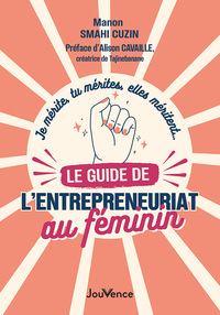 JE MERITE, TU MERITES, ELLES MERITENT LE GUIDE DE L'ENTREPRENEURIAT AU FEMININ