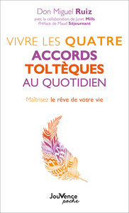 VIVRE LES QUATRE ACCORDS TOLTEQUES AU QUOTIDIEN - MAITRISEZ LE REVE DE VOTRE VIE