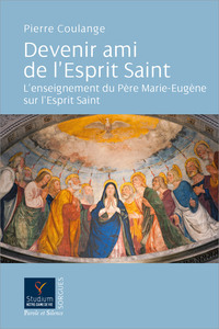 DEVENIR AMI DE L'ESPRIT SAINT - L'ENSEIGNEMENT DU PERE MARIE-EUGENE SUR L'ESPRIT SAINT