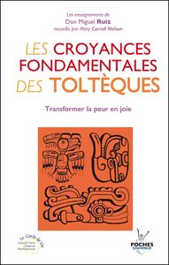 LES CROYANCES FONDAMENTALES DES TOLTEQUES - TRANSFORMER LA PEUR EN JOIE