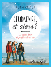 CELIBATAIRE ET ALORS ? - SE SENTIR BIEN ET PROFITER DE LA VIE