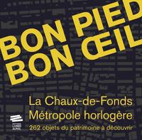 BON PIED BON OEIL - LA CHAUX-DE-FONDS, METROPOLE HORLOGERE. 262 OBJETS DU PATRIMOINE A DECOUVRIR