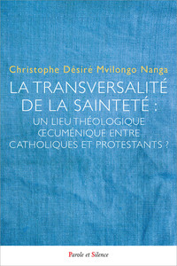 LA TRANSVERSALITE DE LA SAINTETE : - UN LIEU THEOLOGIQUE OECUMENIQUE ENTRE CATHOLIQUES ET PROTESTANT