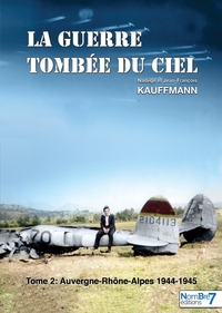 LA GUERRE TOMBEE DU CIEL - TOME 2 - AUVERGNE-RHONE-ALPES : 1944-1945