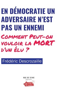 EN DEMOCRATIE UN ADVERSAIRE NEST PAS UN ENNEMI - COMMENT PEUT-ON VOULOIR LA MORT DUN ELU ?