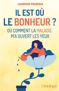 IL EST OU LE BONHEUR ? - OU COMMENT LA MALADIE M'A OUVERT LES YEUX