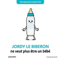 BIDULES CHOUETTES - JORDY LE BIBERON NE VEUT PLUS ETRE UN BEBE