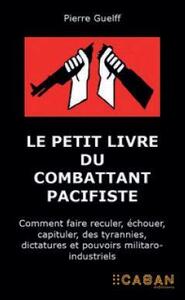 LE PETIT LIVRE DU COMBATTANT PACIFISTE - COMMENTT FAIRE RECULER, ECHOUER, CAPITULER, DES TYRANNIES,