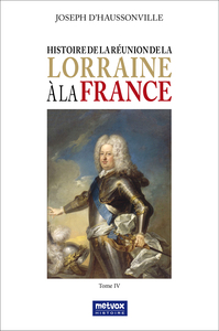 HISTOIRE DE LA REUNION DE LA LORRAINE A LA FRANCE - TOME IV