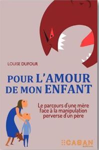 POUR L'AMOUR DE MON ENFANT - LE PARCOURS D'UNE MERE FACE A LA MANIPULATION PERVERSE D'UN PERE
