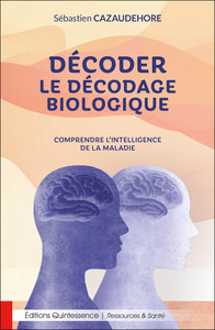 DECODER LE DECODAGE BIOLOGIQUE - COMPRENDRE L'INTELLIGENCE DE LA MALADIE