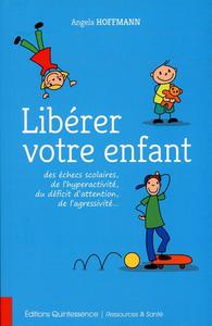 LIBERER VOTRE ENFANT DES ECHECS SCOLAIRES, DE L'HYPERACTIVITE, DU DEFICIT D'ATTENTION, DE L'AGRESSIV