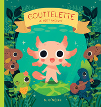 GOUTTELETTE - LE PETIT AXOLOTL