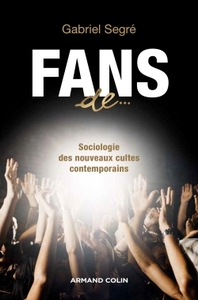 FANS DE... - SOCIOLOGIE DES NOUVEAUX CULTES CONTEMPORAINS