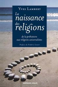 LA NAISSANCE DES RELIGIONS - DE LA PHEHISTOIRE AUX RELIGIONS UNIVERSALISTES