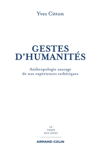 GESTES D'HUMANITES - ANTHROPOLOGIE SAUVAGE DE NOS EXPERIENCES ESTHETIQUES