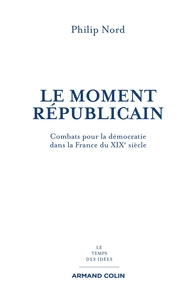 LE MOMENT REPUBLICAIN - COMBATS POUR LA DEMOCRATIE DANS LA FRANCE DU XIXE SIECLE
