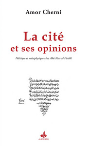 La cité et ses opinions - politique et métaphysique chez Abû Nasr al-Fârâbî