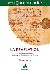 REVELATION (LA) - LES TEXTES FONDATEURS DE L'ISLAM :  LE CORAN ET LA SUNNA