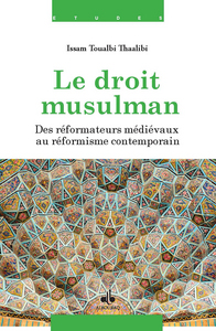 Le droit musulman - des réformateurs médiévaux au réformisme contemporain