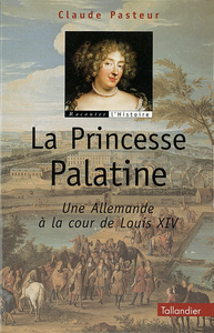 LA PRINCESSE PALATINE UNE ALLEMANDE A LA COUR DE LOUIS XIV