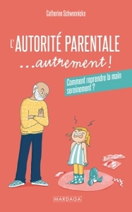 L'AUTORITE PARENTALE... AUTREMENT ! - COMMENT REPRENDRE LA MAIN SEREINEMENT ?
