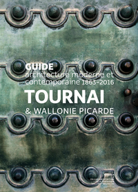 Guide d'architecture moderne et contemporaine 1899-2017. Tournai & Wallonie picarde