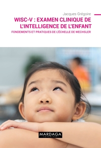 WISC-V : EXAMEN CLINIQUE DE L'INTELLIGENCE DE L'ENFANT - FONDEMENTS ET PRATIQUES DE L'ECHELLE DE WEC