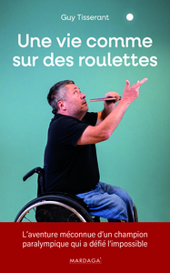 UNE VIE COMME SUR DES ROULETTES - L'AVENTURE MECONNUE D'UN CHAMPION PARALYMPIQUE QUI A DEFIE L'IMPOS