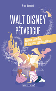 WALT DISNEY PEDAGOGUE - EDUQUER SON ENFANT EN S'INSPIRANT DES FILMS DISNEY