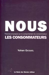 NOUS, LES CONSOMMATEURS - THEORIES ET PROPOS SUR LE COMPORTEMENT DU CONSOMMATEUR