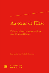 AU COEUR DE L'ETAT - PARLEMENT(S) ET COURS SOUVERAINES SOUS L'ANCIEN REGIME