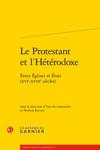 LE PROTESTANT ET L'HETERODOXE - ENTRE EGLISES ET ETATS (XVIE-XVIIIE SIECLES)